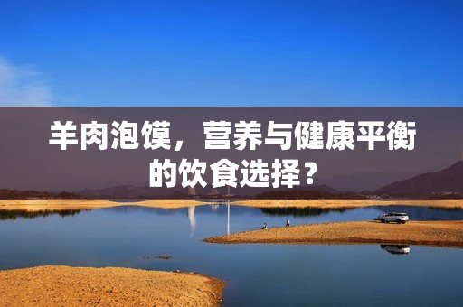 羊肉泡馍，营养与健康平衡的饮食选择？
