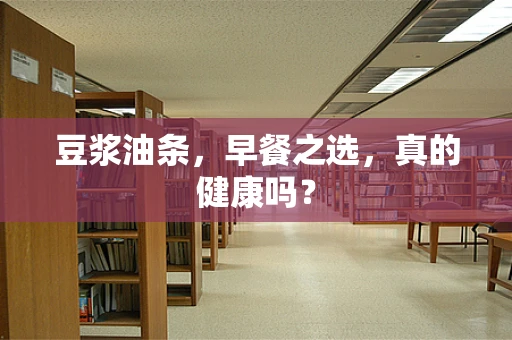 豆浆油条，早餐之选，真的健康吗？
