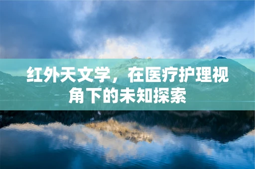红外天文学，在医疗护理视角下的未知探索
