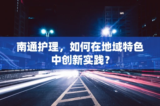 南通护理，如何在地域特色中创新实践？