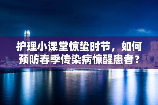护理小课堂惊蛰时节，如何预防春季传染病惊醒患者？