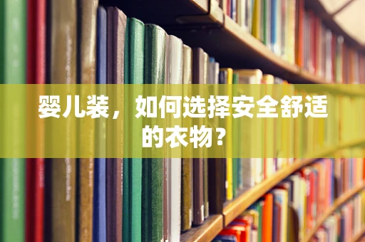 婴儿装，如何选择安全舒适的衣物？