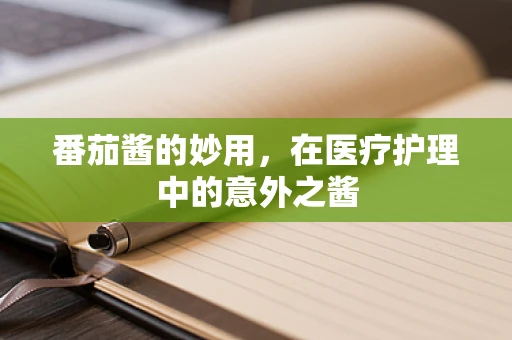 番茄酱的妙用，在医疗护理中的意外之酱