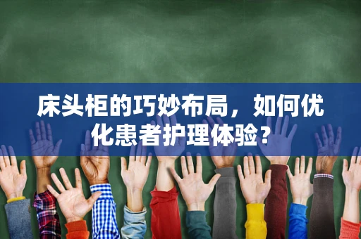 床头柜的巧妙布局，如何优化患者护理体验？