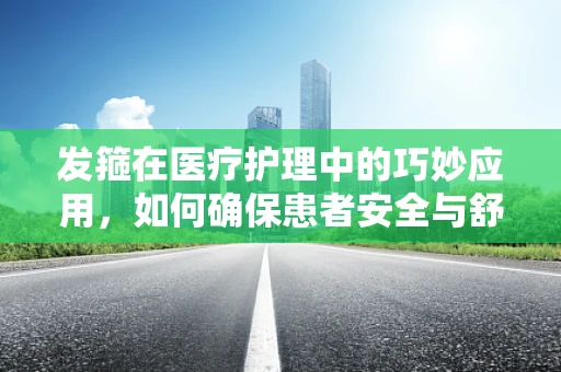 发箍在医疗护理中的巧妙应用，如何确保患者安全与舒适？