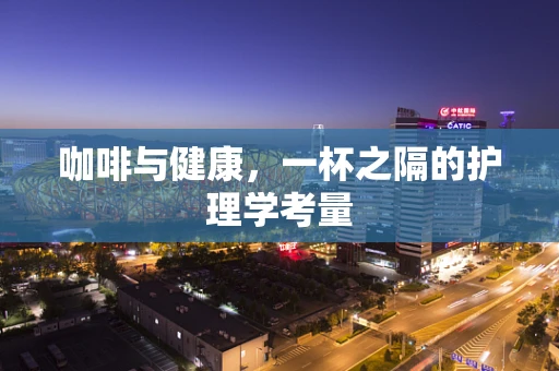 咖啡与健康，一杯之隔的护理学考量