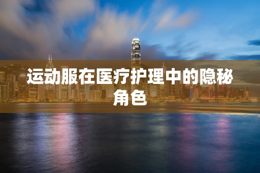 运动服在医疗护理中的隐秘角色