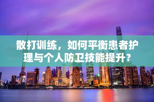 散打训练，如何平衡患者护理与个人防卫技能提升？