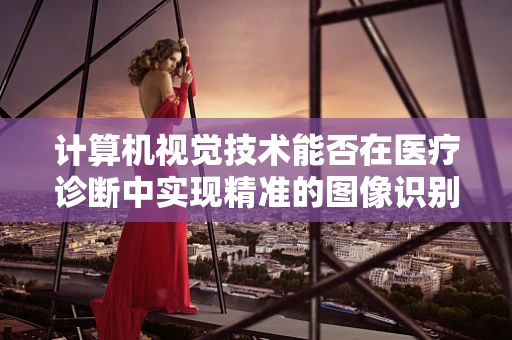 计算机视觉技术能否在医疗诊断中实现精准的图像识别？