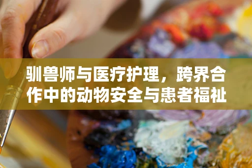 驯兽师与医疗护理，跨界合作中的动物安全与患者福祉
