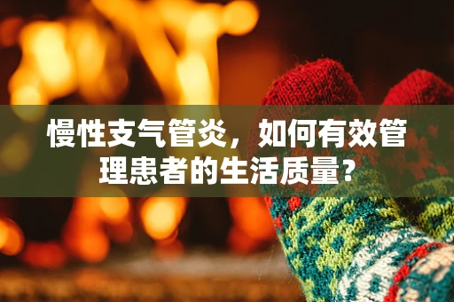 慢性支气管炎，如何有效管理患者的生活质量？