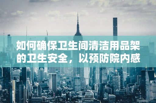 如何确保卫生间清洁用品架的卫生安全，以预防院内感染？