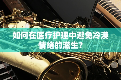如何在医疗护理中避免冷漠情绪的滋生？