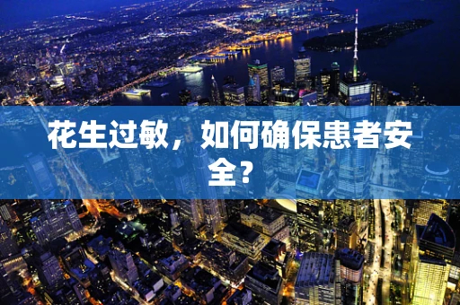 花生过敏，如何确保患者安全？