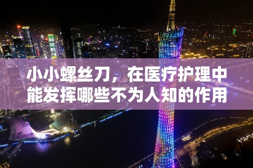 小小螺丝刀，在医疗护理中能发挥哪些不为人知的作用？