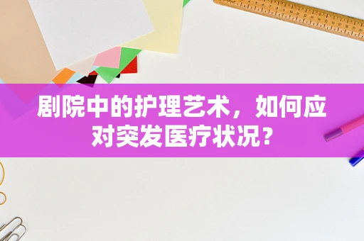 剧院中的护理艺术，如何应对突发医疗状况？