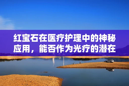 红宝石在医疗护理中的神秘应用，能否作为光疗的潜在光源？