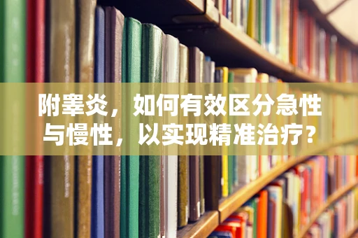附睾炎，如何有效区分急性与慢性，以实现精准治疗？