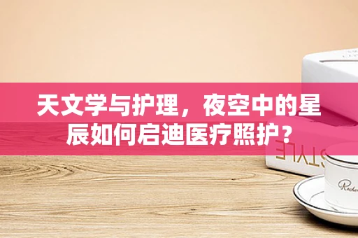 天文学与护理，夜空中的星辰如何启迪医疗照护？