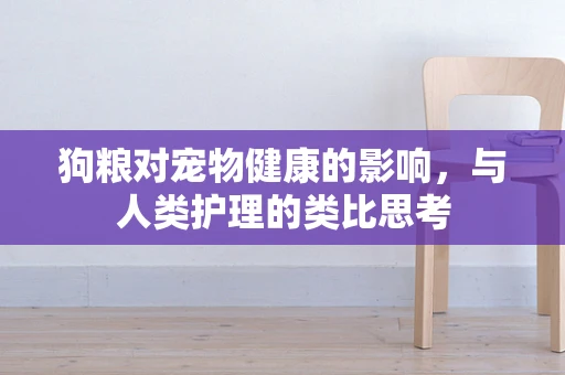 狗粮对宠物健康的影响，与人类护理的类比思考