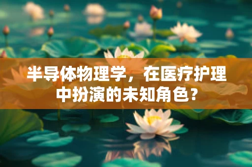 半导体物理学，在医疗护理中扮演的未知角色？