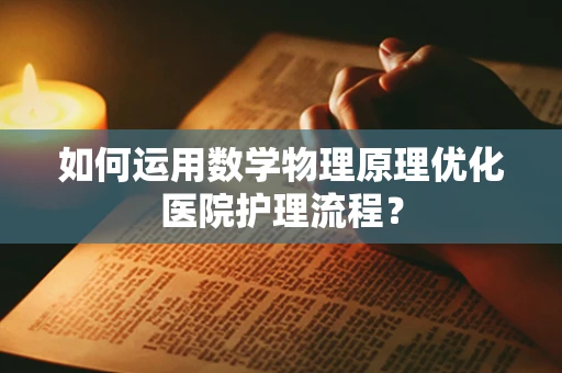 如何运用数学物理原理优化医院护理流程？