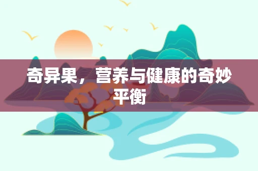奇异果，营养与健康的奇妙平衡