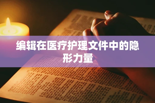 编辑在医疗护理文件中的隐形力量