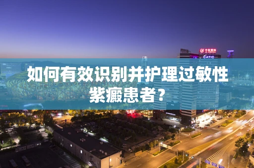 如何有效识别并护理过敏性紫癜患者？