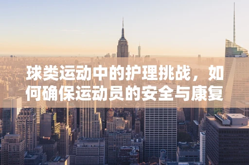 球类运动中的护理挑战，如何确保运动员的安全与康复？
