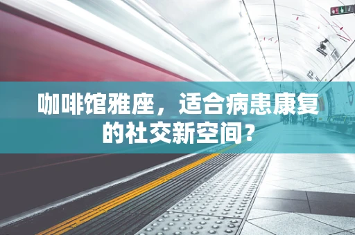 咖啡馆雅座，适合病患康复的社交新空间？
