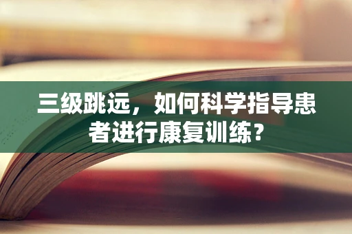 三级跳远，如何科学指导患者进行康复训练？