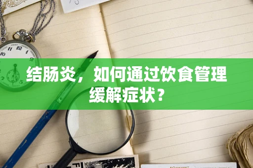 结肠炎，如何通过饮食管理缓解症状？