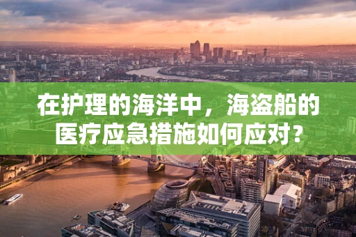 在护理的海洋中，海盗船的医疗应急措施如何应对？