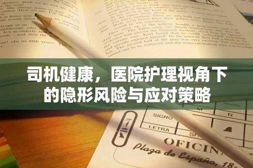 司机健康，医院护理视角下的隐形风险与应对策略