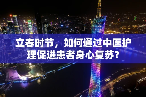 立春时节，如何通过中医护理促进患者身心复苏？