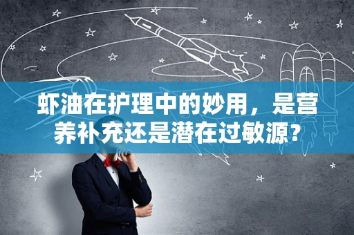 虾油在护理中的妙用，是营养补充还是潜在过敏源？