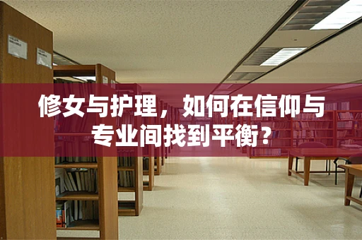 修女与护理，如何在信仰与专业间找到平衡？