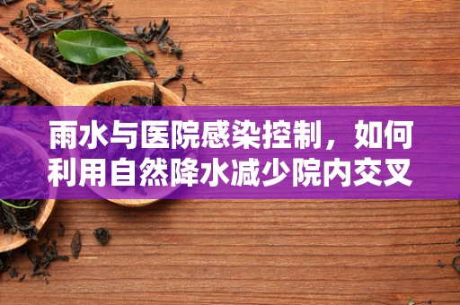 雨水与医院感染控制，如何利用自然降水减少院内交叉感染风险？