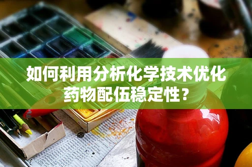 如何利用分析化学技术优化药物配伍稳定性？