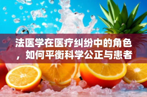 法医学在医疗纠纷中的角色，如何平衡科学公正与患者隐私？