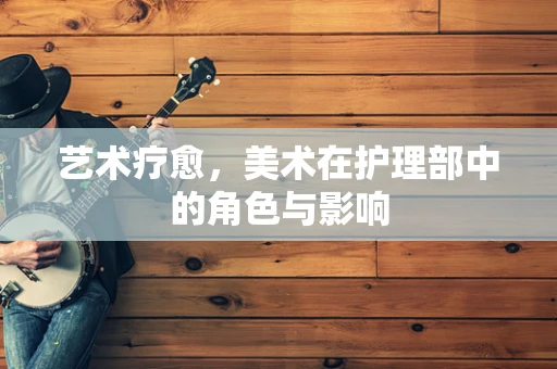 艺术疗愈，美术在护理部中的角色与影响