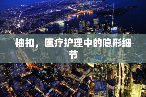 袖扣，医疗护理中的隐形细节