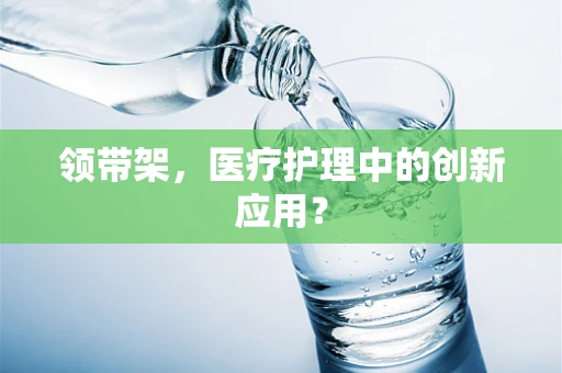 领带架，医疗护理中的创新应用？