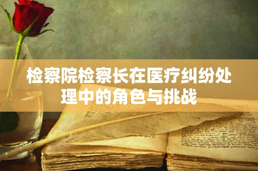 检察院检察长在医疗纠纷处理中的角色与挑战