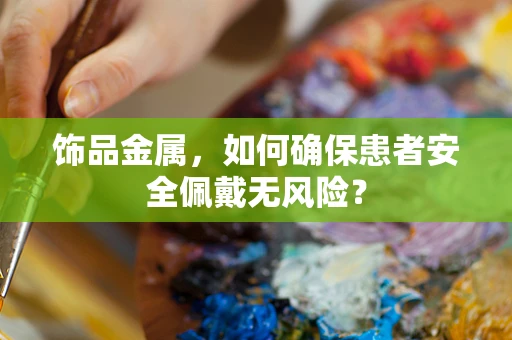 饰品金属，如何确保患者安全佩戴无风险？