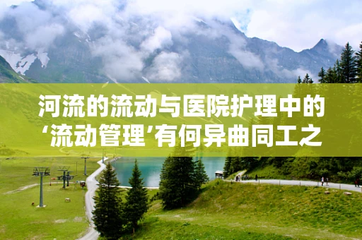 河流的流动与医院护理中的‘流动管理’有何异曲同工之处？