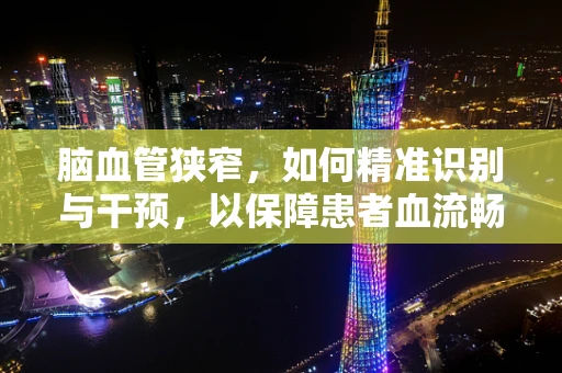 脑血管狭窄，如何精准识别与干预，以保障患者血流畅通？