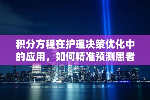 积分方程在护理决策优化中的应用，如何精准预测患者康复路径？