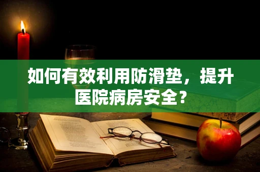 如何有效利用防滑垫，提升医院病房安全？